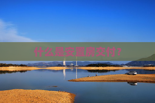 什么是安置房交付？