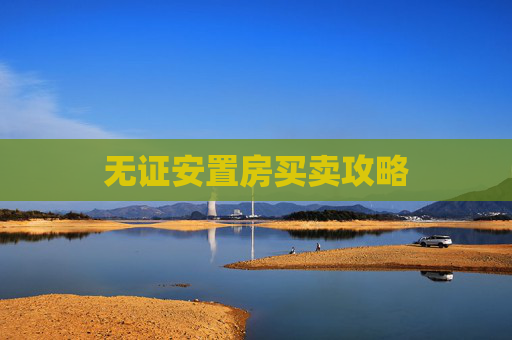 无证安置房买卖攻略