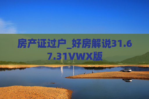 房产证过户_好房解说31.67.31VWX版
