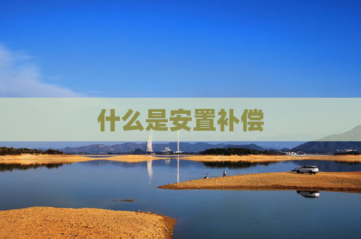 什么是安置补偿