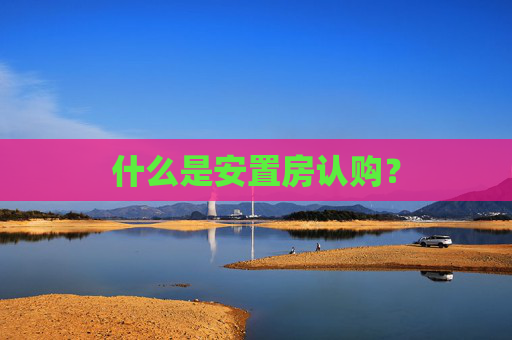 什么是安置房认购？