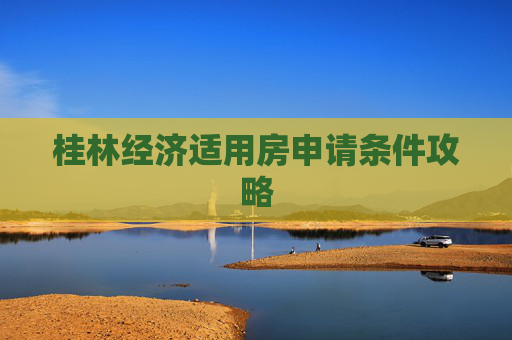 桂林经济适用房申请条件攻略