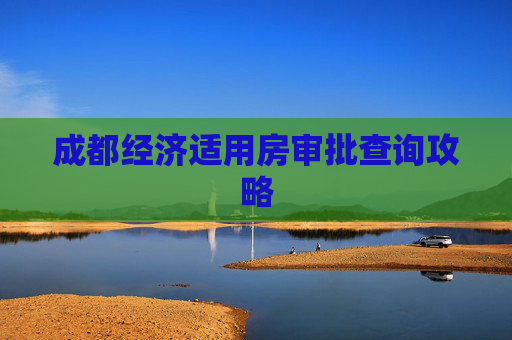 成都经济适用房审批查询攻略