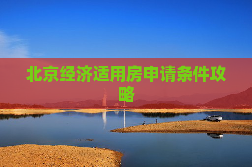 北京经济适用房申请条件攻略