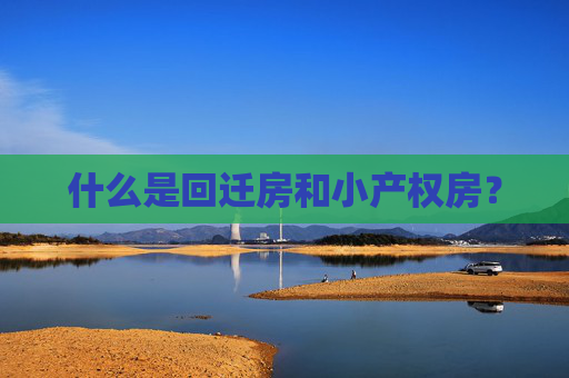 什么是回迁房和小产权房？