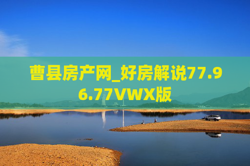 曹县房产网_好房解说77.96.77VWX版