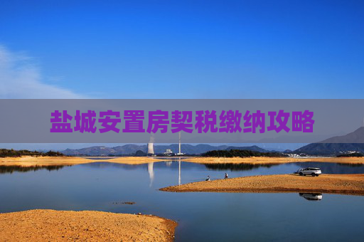 盐城安置房契税缴纳攻略