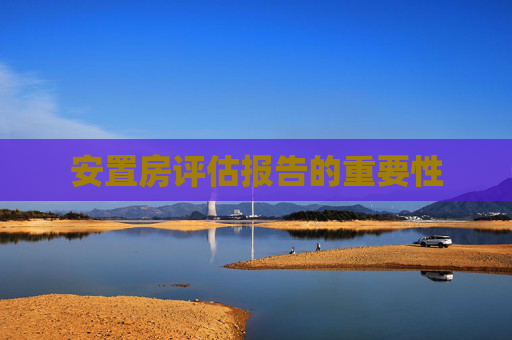 安置房评估报告的重要性