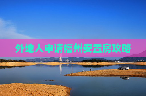 外地人申请福州安置房攻略