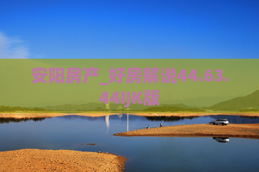 安阳房产_好房解说44.63.44IJK版