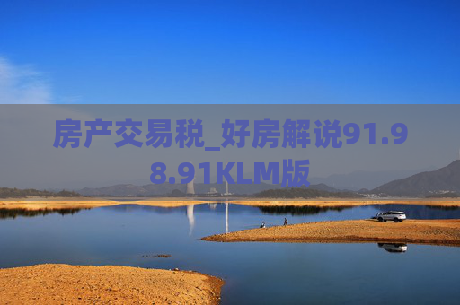 房产交易税_好房解说91.98.91KLM版