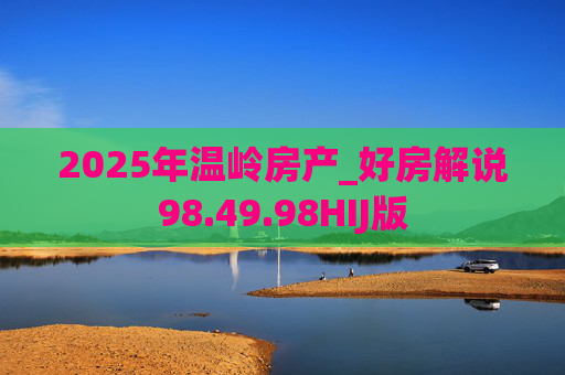 2025年温岭房产_好房解说98.49.98HIJ版
