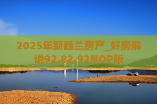 2025年新西兰房产_好房解说92.82.92NOP版