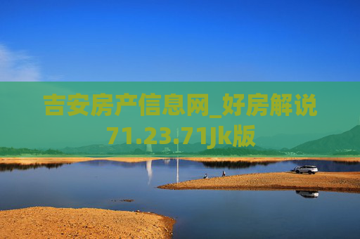 吉安房产信息网_好房解说71.23.71Jk版