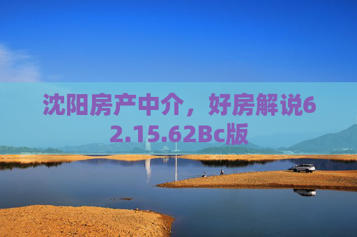 沈阳房产中介，好房解说62.15.62Bc版