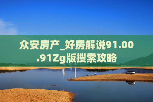 众安房产_好房解说91.00.91Zg版搜索攻略