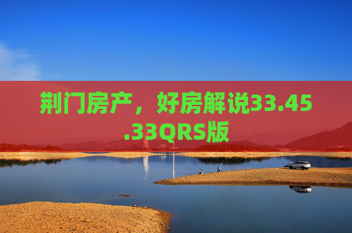 荆门房产，好房解说33.45.33QRS版