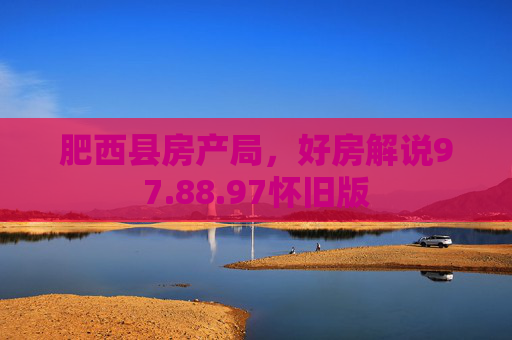 肥西县房产局，好房解说97.88.97怀旧版