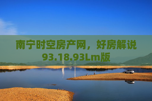 南宁时空房产网，好房解说93.18.93Lm版